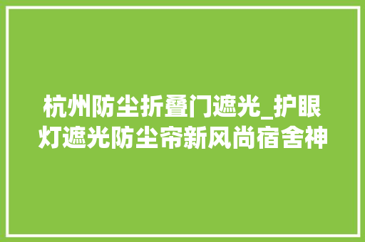 杭州防尘折叠门遮光_护眼灯遮光防尘帘新风尚宿舍神器亮相开学季