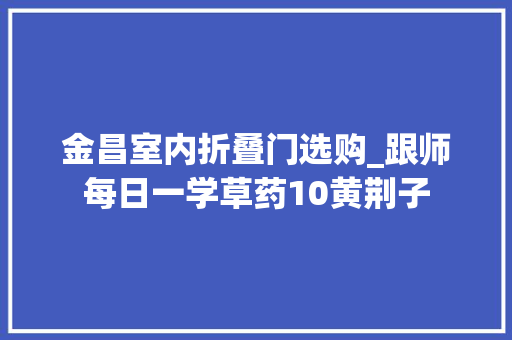 金昌室内折叠门选购_跟师每日一学草药10黄荆子