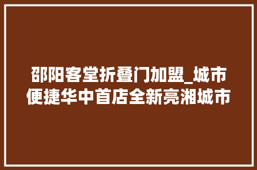 邵阳客堂折叠门加盟_城市便捷华中首店全新亮湘城市便捷邵阳南门口高铁站店