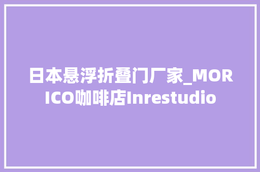 日本悬浮折叠门厂家_MORICO咖啡店Inrestudio
