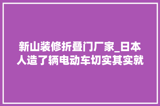 新山装修折叠门厂家_日本人造了辆电动车切实其实就是个充气娃娃