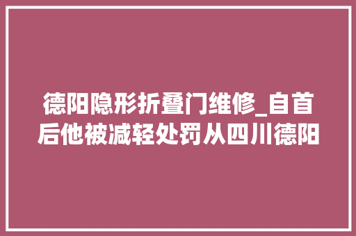 德阳隐形折叠门维修_自首后他被减轻处罚从四川德阳原副市长杨震案说起
