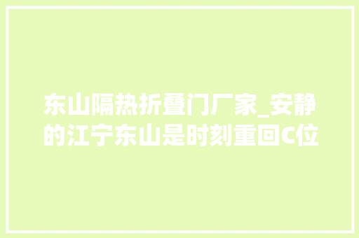东山隔热折叠门厂家_安静的江宁东山是时刻重回C位了