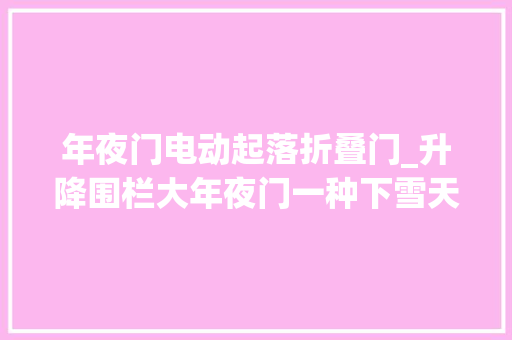 年夜门电动起落折叠门_升降围栏大年夜门一种下雪天也可以正常打开的地埋式升降门