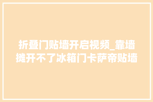 折叠门贴墙开启视频_靠墙摊开不了冰箱门卡萨帝贴墙也能开