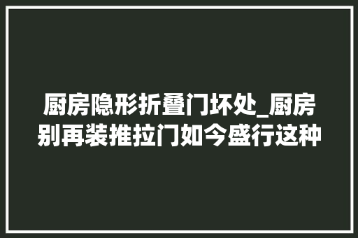 厨房隐形折叠门坏处_厨房别再装推拉门如今盛行这种鬼魂门省空间又漂亮