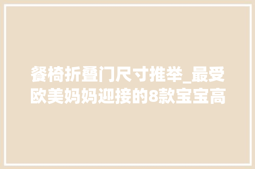 餐椅折叠门尺寸推举_最受欧美妈妈迎接的8款宝宝高脚餐椅