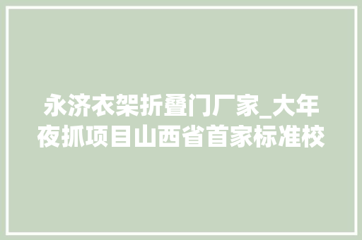 永济衣架折叠门厂家_大年夜抓项目山西省首家标准校服分娩基地在永济市投产运营