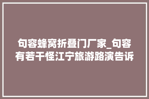 句容蜂窝折叠门厂家_句容有若干怪江宁旅游路演告诉你