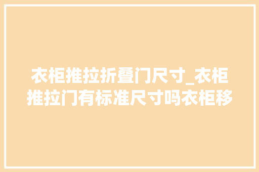 衣柜推拉折叠门尺寸_衣柜推拉门有标准尺寸吗衣柜移门尺寸怎么选
