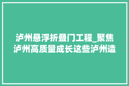 泸州悬浮折叠门工程_聚焦泸州高质量成长这些泸州造正走向全国