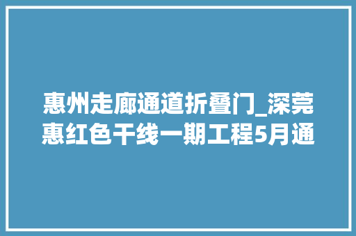 惠州走廊通道折叠门_深莞惠红色干线一期工程5月通车