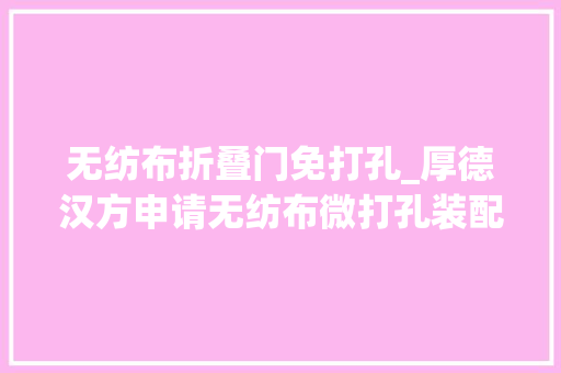 无纺布折叠门免打孔_厚德汉方申请无纺布微打孔装配专利提高产品质量