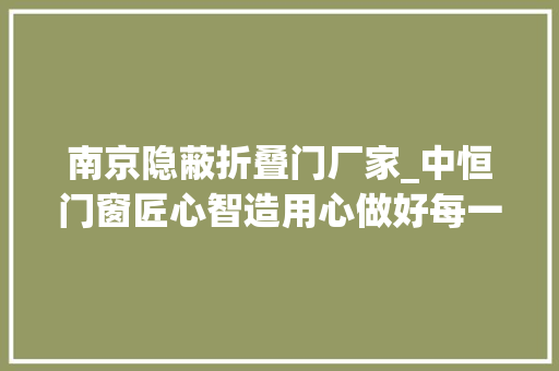 南京隐蔽折叠门厂家_中恒门窗匠心智造用心做好每一扇门窗