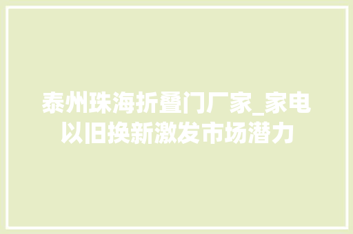 泰州珠海折叠门厂家_家电以旧换新激发市场潜力