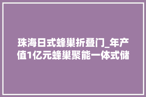 珠海日式蜂巢折叠门_年产值1亿元蜂巢聚能一体式储能项目落户珠海高新区