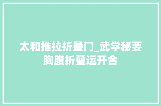 太和推拉折叠门_武学秘要胸腹折叠运开合
