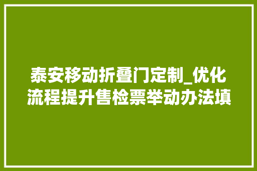 泰安移动折叠门定制_优化流程提升售检票举动办法填补人员设备泰山票务运营中央多举措应对暑期客流高峰