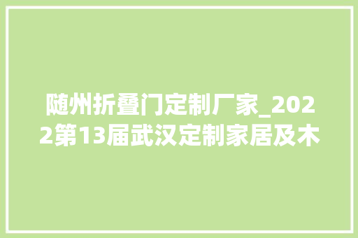 随州折叠门定制厂家_2022第13届武汉定制家居及木工机械博览会