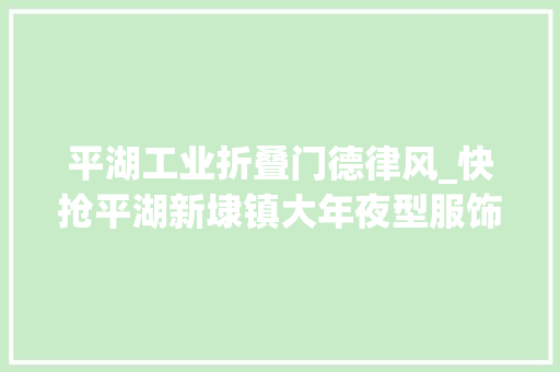 平湖工业折叠门德律风_快抢平湖新埭镇大年夜型服饰工厂迁居回笼资金双面羊绒颗粒绒羽绒服羊毛衫39元起限时抢购10月18日开抢