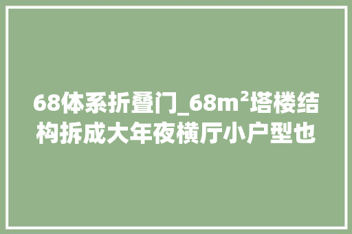 68体系折叠门_68m²塔楼结构拆成大年夜横厅小户型也能宽敞又舒适