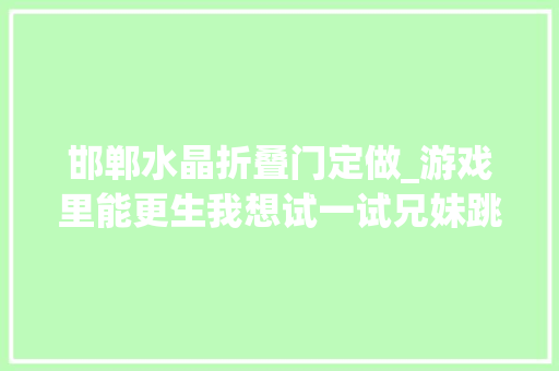 邯郸水晶折叠门定做_游戏里能更生我想试一试兄妹跳楼前一天为迷你世界充值800元