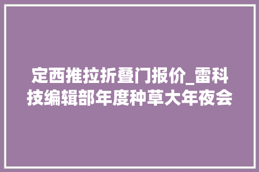 定西推拉折叠门报价_雷科技编辑部年度种草大年夜会真正的好产品不用看价格