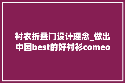 衬衣折叠门设计理念_做出中国best的好衬衫comeon安徽钟意。