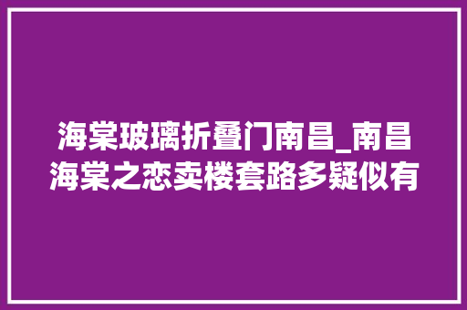 海棠玻璃折叠门南昌_南昌海棠之恋卖楼套路多疑似有意抬高单价再大年夜打折扣