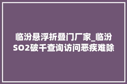临汾悬浮折叠门厂家_临汾SO2破千查询访问恶疾难除