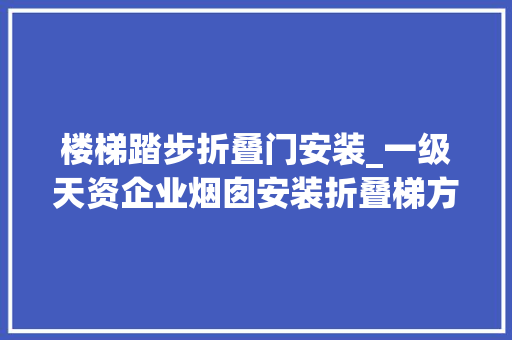 楼梯踏步折叠门安装_一级天资企业烟囱安装折叠梯方法与步骤
