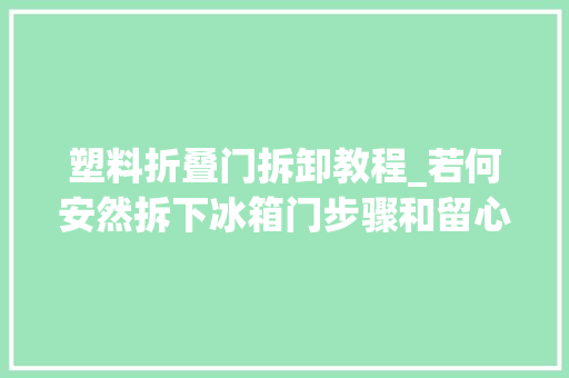 塑料折叠门拆卸教程_若何安然拆下冰箱门步骤和留心事项全在这里