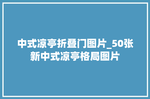 中式凉亭折叠门图片_50张新中式凉亭格局图片