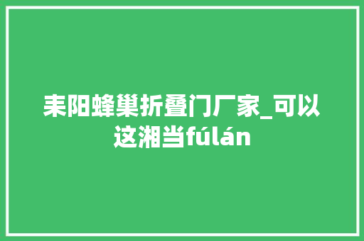 耒阳蜂巢折叠门厂家_可以这湘当fúlán