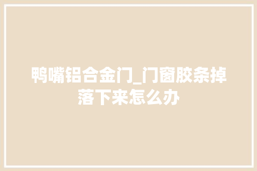 鸭嘴铝合金门_门窗胶条掉落下来怎么办 折叠门