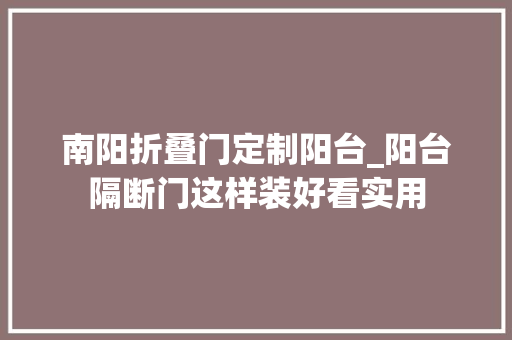 南阳折叠门定制阳台_阳台隔断门这样装好看实用