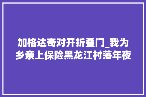 加格达奇对开折叠门_我为乡亲上保险黑龙江村落年夜夫抗疫记事