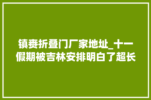 镇赉折叠门厂家地址_十一假期被吉林安排明白了超长的国庆假期来小城镇赉转转吧