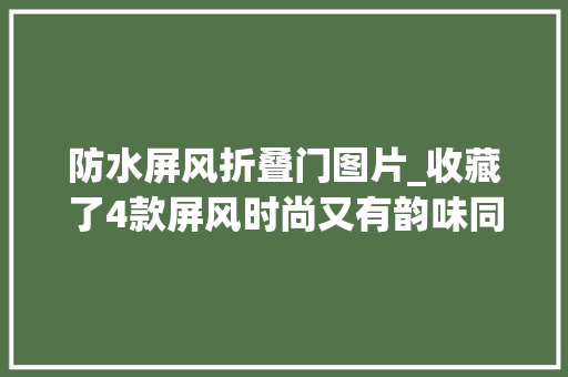 防水屏风折叠门图片_收藏了4款屏风时尚又有韵味同伙都说太惊艳了