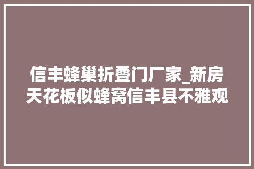 信丰蜂巢折叠门厂家_新房天花板似蜂窝信丰县不雅观澜云府小区质量问题遭业主拒绝收房
