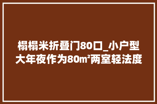 榻榻米折叠门80口_小户型大年夜作为80㎡两室轻法度模范梦中情房