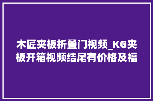 木匠夹板折叠门视频_KG夹板开箱视频结尾有价格及福利
