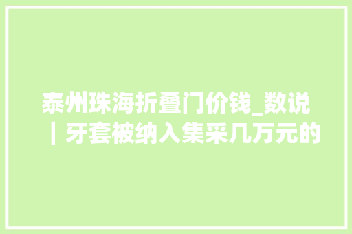 泰州珠海折叠门价钱_数说｜牙套被纳入集采几万元的牙齿纠正会变便宜吗