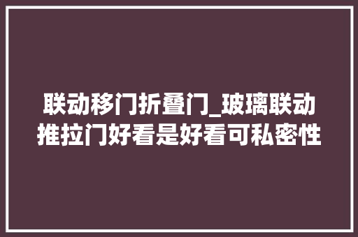 联动移门折叠门_玻璃联动推拉门好看是好看可私密性不足不如换成木质联动门