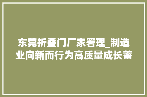 东莞折叠门厂家署理_制造业向新而行为高质量成长蓄势赋能