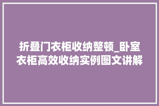 折叠门衣柜收纳整顿_卧室衣柜高效收纳实例图文讲解衣物折叠法