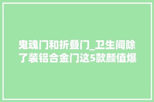 鬼魂门和折叠门_卫生间除了装铝合金门这5款颜值爆表的门再贵依然有人选