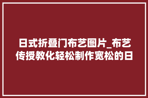 日式折叠门布艺图片_布艺传授教化轻松制作宽松的日式蝙蝠衬衫踏春新衣