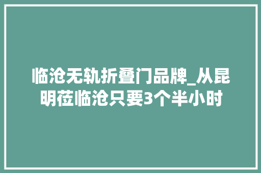 临沧无轨折叠门品牌_从昆明莅临沧只要3个半小时
