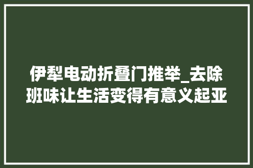 伊犁电动折叠门推举_去除班味让生活变得有意义起亚EV5你的智能城堡